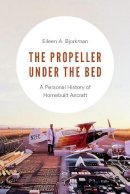 Eileen A. Bjorkman - The Propeller Under the Bed. A Personal History of Homebuilt Aircraft.  - 9780295741444 - V9780295741444