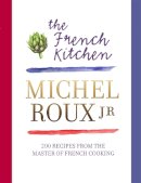 Michel Roux Jr. - The French Kitchen: 200 Recipes from the Master of French Cooking - 9780297867234 - V9780297867234