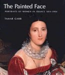 Tamar Garb - The Painted Face: Portraits of Women in France, 1814-1914 - 9780300111187 - V9780300111187