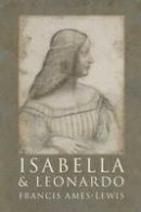 Francis Ames-Lewis - Isabella and Leonardo: The Artistic Relationship between Isabella d´Este and Leonardo da Vinci, 1500-1506 - 9780300121247 - V9780300121247