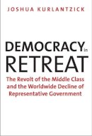 Joshua Kurlantzick - Democracy in Retreat: The Revolt of the Middle Class and the Worldwide Decline of Representative Government - 9780300205800 - V9780300205800