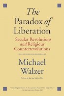 Michael Walzer - The Paradox of Liberation: Secular Revolutions and Religious Counterrevolutions - 9780300223637 - V9780300223637
