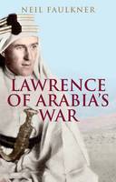 Neil Faulkner - Lawrence of Arabia´s War: The Arabs, the British and the Remaking of the Middle East in WWI - 9780300226393 - V9780300226393