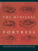 H. Kaufmann - The Medieval Fortress: Castles, Forts, And Walled Cities Of The Middle Ages - 9780306813580 - V9780306813580