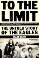 Marc Eliot - To the Limit: The Untold Story of the Eagles - 9780306813986 - V9780306813986