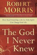 Robert Morris - The God I Never Knew: How Real Friendship with the Holy Spirit Can Change your Life - 9780307729729 - V9780307729729
