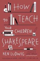 Ken Ludwig - How to Teach Your Children Shakespeare - 9780307951502 - V9780307951502