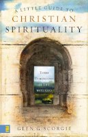 Glen G. Scorgie - A Little Guide to Christian Spirituality: Three Dimensions of Life with God - 9780310274599 - V9780310274599