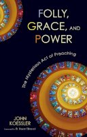 John Koessler - Folly, Grace, and Power: The Mysterious Act of Preaching - 9780310325611 - V9780310325611