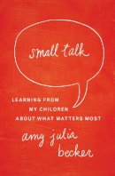 Becker  Amy Julia - Small Talk: Learning From My Children About What Matters Most - 9780310339366 - V9780310339366