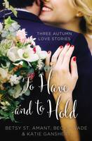 Betsy St. Amant - To Have and to Hold: Three Autumn Love Stories (A Year of Weddings Novella) - 9780310395935 - V9780310395935