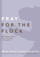 Brian Croft - Pray for the Flock: Ministering God's Grace Through Intercession (Practical Shepherding Series) - 9780310519379 - V9780310519379