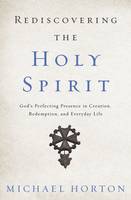 Michael Horton - Rediscovering the Holy Spirit: God's Perfecting Presence in Creation, Redemption, and Everyday Life - 9780310534068 - V9780310534068