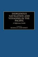 Nicholas J. Goetzfridt - Indigenous Navigation and Voyaging in the Pacific: A Reference Guide - 9780313277399 - V9780313277399