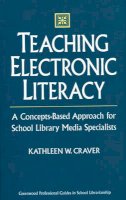 Kathleen W. Craver - Teaching Electronic Literacy: A Concepts-Based Approach for School Library Media Specialists - 9780313302206 - KSS0001791
