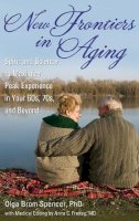 Olga Brom Spencer - New Frontiers in Aging: Spirit and Science to Maximize Peak Experience in Your 60s, 70s, and Beyond - 9780313359330 - V9780313359330