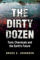 Bruce E. Johansen - The Dirty Dozen: Toxic Chemicals and the Earth´s Future - 9780313361418 - V9780313361418