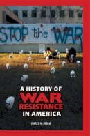 James M. Volo - A History of War Resistance in America - 9780313376245 - V9780313376245