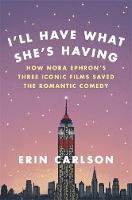 Erin Carlson - I´ll Have What She´s Having: How Nora Ephron´s Three Iconic Films Saved the Romantic Comedy - 9780316353885 - V9780316353885