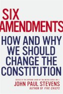 Justice John Paul Stevens - Six Amendments: How and Why We Should Change the Constitution - 9780316373722 - V9780316373722