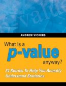 Andrew J. Vickers - What is a p-value anyway? 34 Stories to Help You Actually Understand Statistics - 9780321629302 - V9780321629302