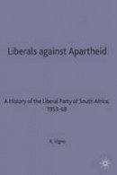 Randolph Vigne - Liberals Against Apartheid: A History of the Liberal Party of South Africa, 1953-68 - 9780333713556 - V9780333713556