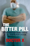 Doctor X - The Bitter Pill: An Insider´s Shocking Exposé of the Irish Health System - 9780340951323 - KTG0017837