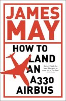 James May - How To Land an A330 Airbus: And Other Vital Skills for the Modern Man - 9780340994580 - V9780340994580