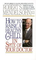 Robert S. Mendelsohn - How to Raise a Healthy Child in Spite of Your Doctor - 9780345342768 - 9780345342768