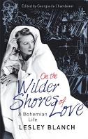 Lesley Blanch - On the Wilder Shores of Love: A Bohemian Life - 9780349005461 - V9780349005461