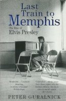 Peter Guralnick - Last Train To Memphis: The Rise of Elvis Presley - ´The richest portrait of Presley we have ever had´ Sunday Telegraph - 9780349106519 - V9780349106519