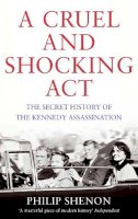 Philip Shenon - A Cruel and Shocking Act: The Secret History of the Kennedy Assassination - 9780349140612 - V9780349140612