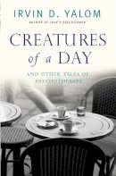 Irvin D. Yalom - Creatures of a Day: And other tales of psychotherapy - 9780349407425 - V9780349407425