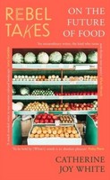 Catherine Joy White - Rebel Takes: On the Future of Food - 9780349702636 - 9780349702636