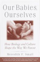 Meredith Small - Our Babies, Ourselves: How Biology and Culture Shape the Way We Parent - 9780385483629 - V9780385483629