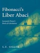 Laurence Sigler - Fibonacci’s Liber Abaci: A Translation into Modern English of Leonardo Pisano’s Book of Calculation (Sources and Studies in the History of Mathematics and Physical Sciences) - 9780387407371 - V9780387407371