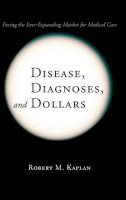 Robert M. Kaplan - Disease, Diagnoses, and Dollars: Facing the Ever-Expanding Market for Medical Care - 9780387740447 - V9780387740447