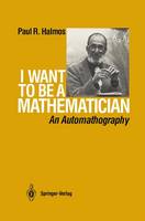 P.R. Halmos - I Want to be a Mathematician: An Automathography - 9780387960784 - V9780387960784