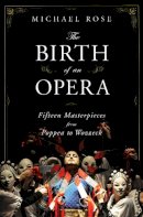 Michael Rose - The Birth of an Opera: Fifteen Masterpieces from Poppea to Wozzeck - 9780393060430 - V9780393060430
