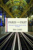 Ina Caro - Paris to the Past: Traveling through French History by Train - 9780393078947 - V9780393078947
