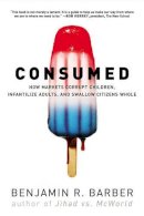 Benjamin R. Barber - Consumed: How Markets Corrupt Children, Infantilize Adults, and Swallow Citizens Whole - 9780393330892 - V9780393330892