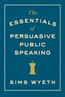 Sims Wyeth - The Essentials of Persuasive Public Speaking - 9780393346046 - V9780393346046