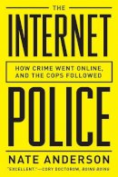 Nate Anderson - The Internet Police: How Crime Went Online, and the Cops Followed - 9780393349450 - V9780393349450