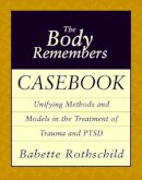 Babette Rothschild - The Body Remembers Casebook: Unifying Methods and Models in the Treatment of Trauma and PTSD - 9780393704006 - V9780393704006