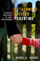 Daniel A. Hughes - Attachment-Focused Parenting: Effective Strategies to Care for Children - 9780393705553 - V9780393705553
