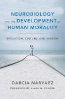 Darcia Narvaez - Neurobiology and the Development of Human Morality: Evolution, Culture, and Wisdom - 9780393706550 - V9780393706550