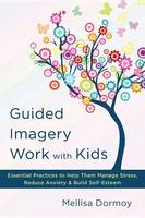 Mellisa Dormoy - Guided Imagery Work with Kids: Essential Practices to Help Them Manage Stress, Reduce Anxiety & Build Self-Esteem - 9780393710700 - V9780393710700