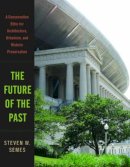 Steven W. Semes - The Future of the Past: A Conservation Ethic for Architecture, Urbanism, and Historic Preservation - 9780393732443 - V9780393732443