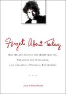 Jon Friedman - Forget About Today: Bob Dylan's Genius for (Re)invention, Shunning the Naysayers, and Creating a Personal Revolution - 9780399537547 - V9780399537547