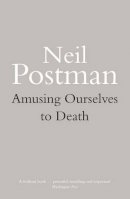 Neil Postman - Amusing Ourselves to Death - 9780413404404 - V9780413404404